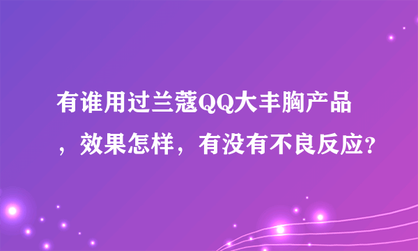 有谁用过兰蔻QQ大丰胸产品，效果怎样，有没有不良反应？