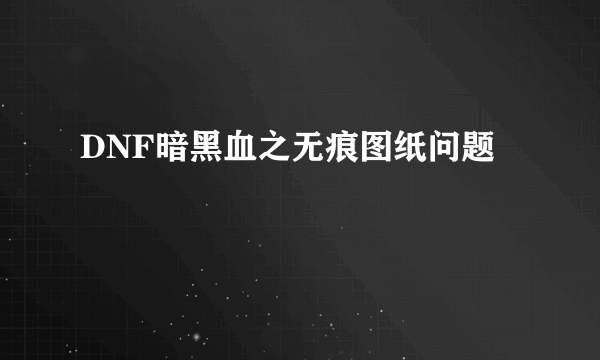 DNF暗黑血之无痕图纸问题