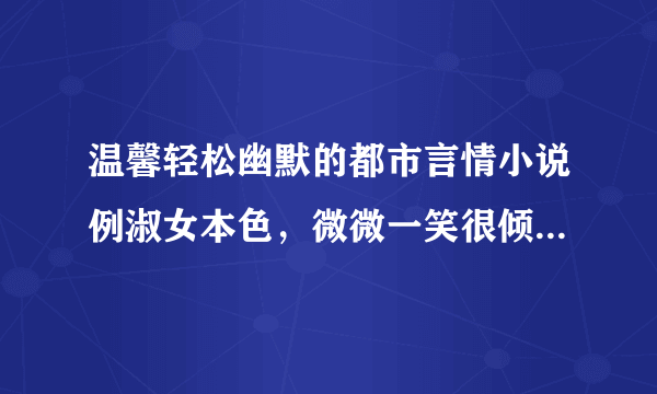 温馨轻松幽默的都市言情小说例淑女本色，微微一笑很倾城或穿越类似歌尽桃花晚香玉不要虐，谢谢