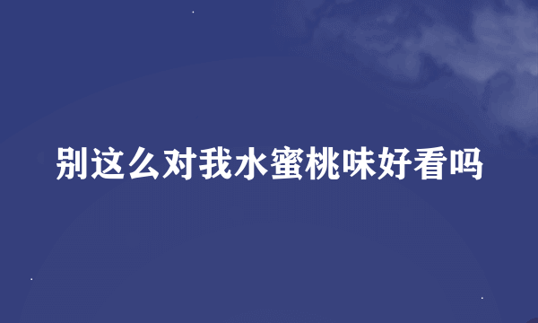 别这么对我水蜜桃味好看吗