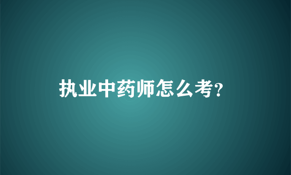 执业中药师怎么考？