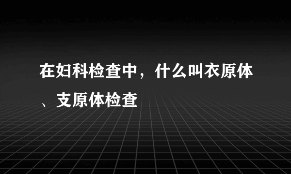 在妇科检查中，什么叫衣原体、支原体检查