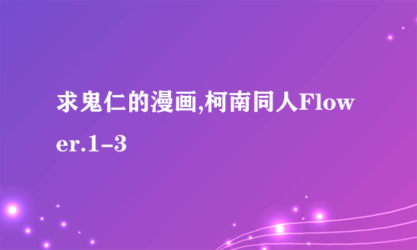 求鬼仁的漫画,柯南同人Flower.1-3