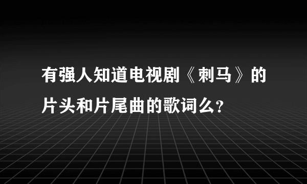 有强人知道电视剧《刺马》的片头和片尾曲的歌词么？