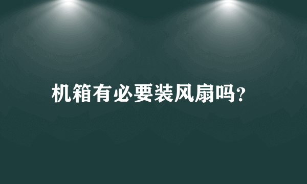 机箱有必要装风扇吗？