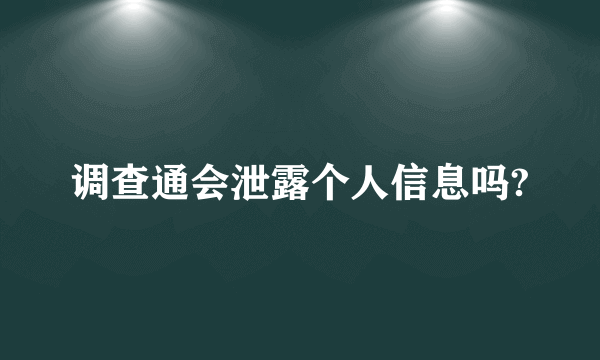 调查通会泄露个人信息吗?