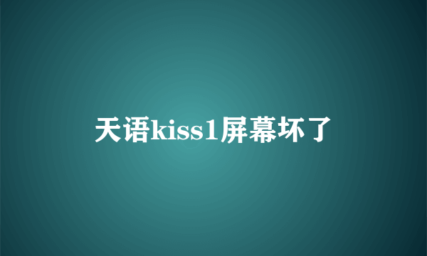 天语kiss1屏幕坏了