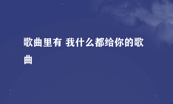 歌曲里有 我什么都给你的歌曲