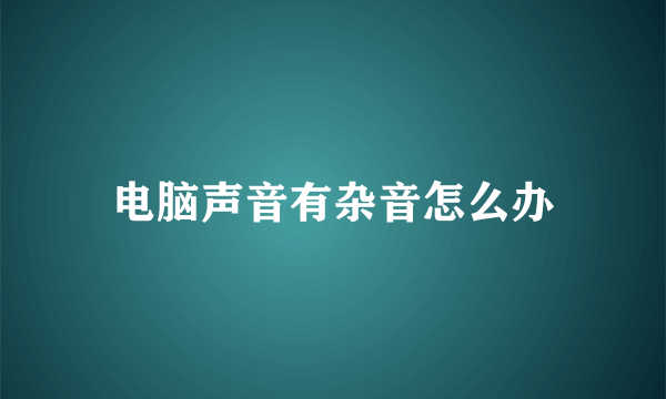 电脑声音有杂音怎么办