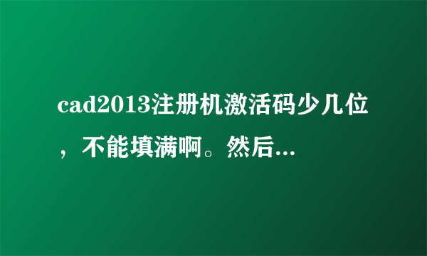 cad2013注册机激活码少几位，不能填满啊。然后直接激活后就显示激活错误怎么办?