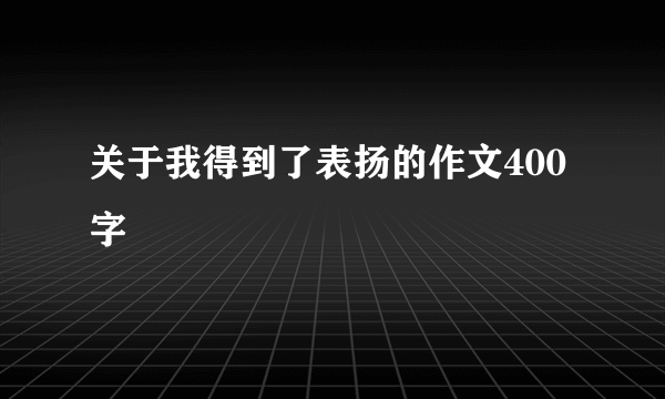 关于我得到了表扬的作文400字