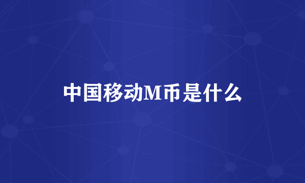 中国移动M币是什么