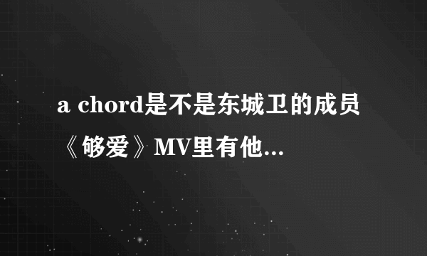 a chord是不是东城卫的成员《够爱》MV里有他，新歌《在你离开那一天》MV又没有他，怎么回事？