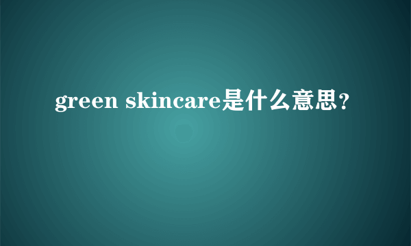 green skincare是什么意思？