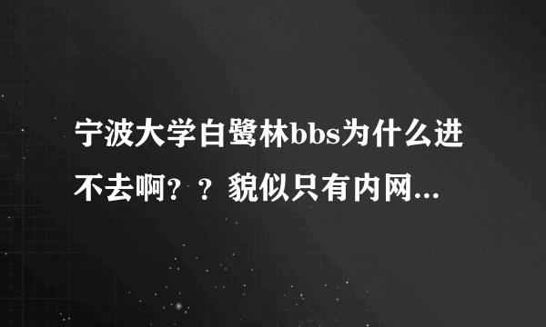 宁波大学白鹭林bbs为什么进不去啊？？貌似只有内网可以，可是在校外怎么进去啊，求高人指点~~