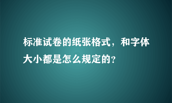 标准试卷的纸张格式，和字体大小都是怎么规定的？