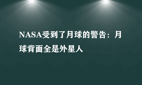 NASA受到了月球的警告：月球背面全是外星人