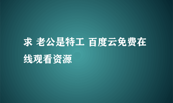 求 老公是特工 百度云免费在线观看资源