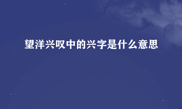 望洋兴叹中的兴字是什么意思