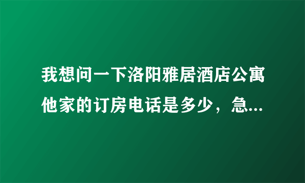 我想问一下洛阳雅居酒店公寓他家的订房电话是多少，急需，谢谢。