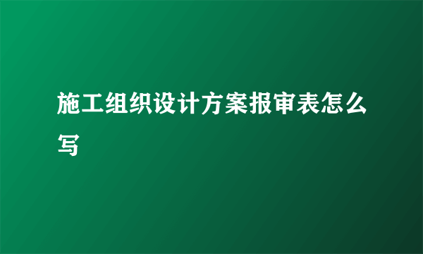 施工组织设计方案报审表怎么写