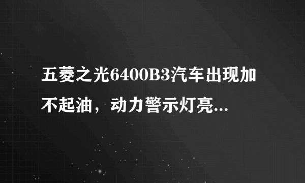 五菱之光6400B3汽车出现加不起油，动力警示灯亮，水温升高，有放炮现象发生。这种现象应该怎么处置