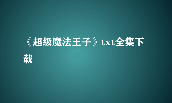 《超级魔法王子》txt全集下载