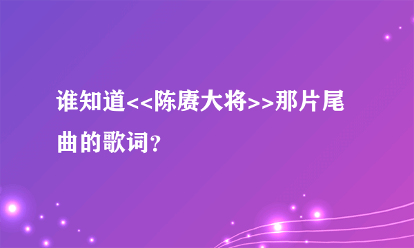 谁知道<<陈赓大将>>那片尾曲的歌词？