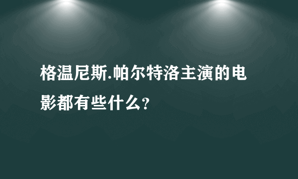 格温尼斯.帕尔特洛主演的电影都有些什么？