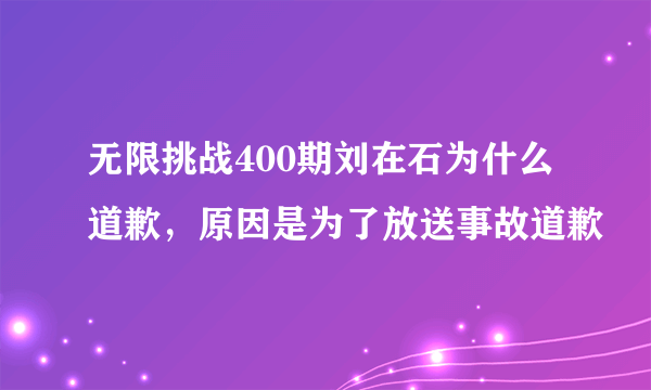 无限挑战400期刘在石为什么道歉，原因是为了放送事故道歉