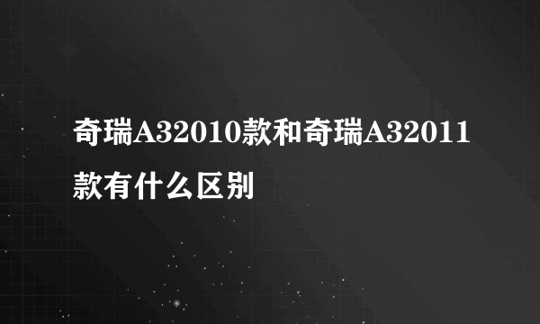 奇瑞A32010款和奇瑞A32011款有什么区别