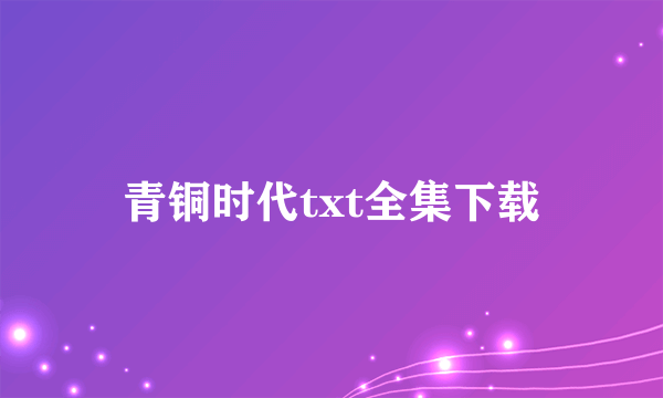 青铜时代txt全集下载