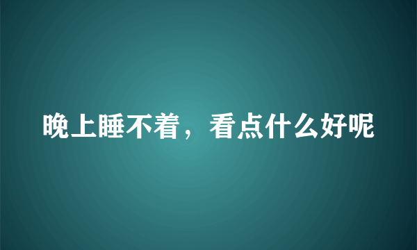 晚上睡不着，看点什么好呢