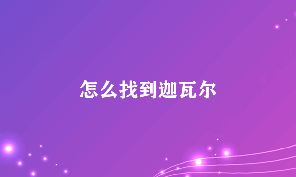 怎么找到迦瓦尔