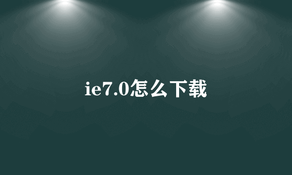 ie7.0怎么下载