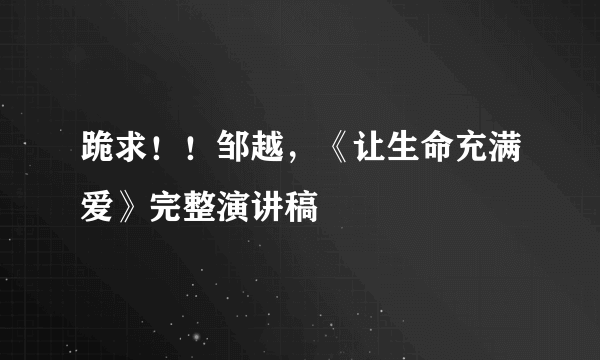 跪求！！邹越，《让生命充满爱》完整演讲稿