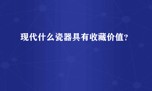 现代什么瓷器具有收藏价值？