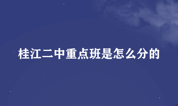 桂江二中重点班是怎么分的