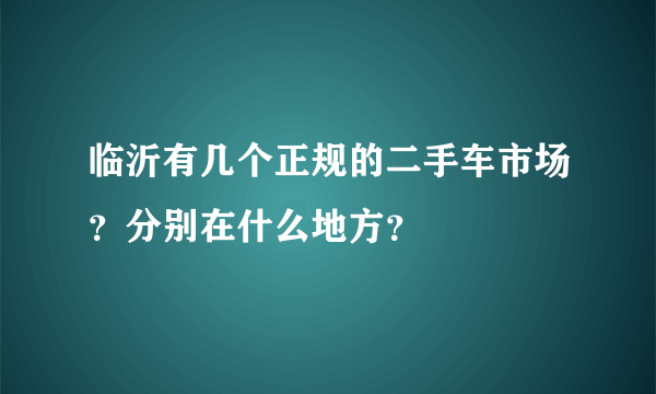 临沂有几个正规的二手车市场？分别在什么地方？