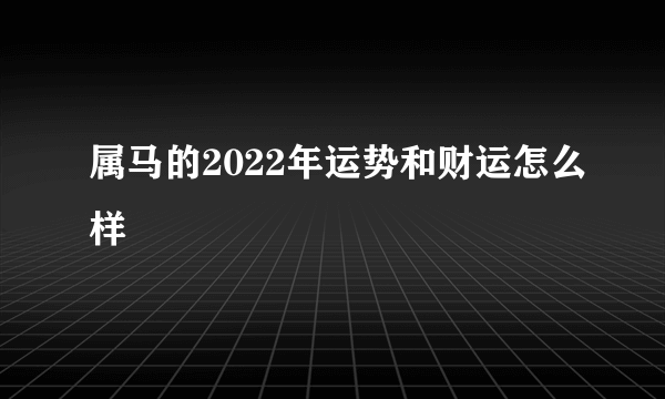 属马的2022年运势和财运怎么样