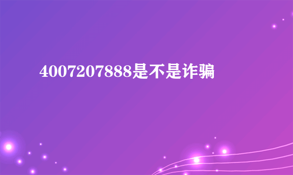 4007207888是不是诈骗