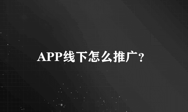 APP线下怎么推广？