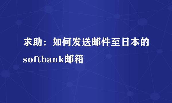 求助：如何发送邮件至日本的softbank邮箱