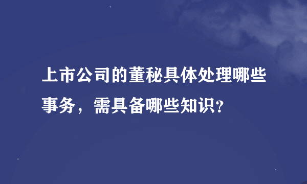 上市公司的董秘具体处理哪些事务，需具备哪些知识？