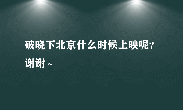 破晓下北京什么时候上映呢？谢谢～