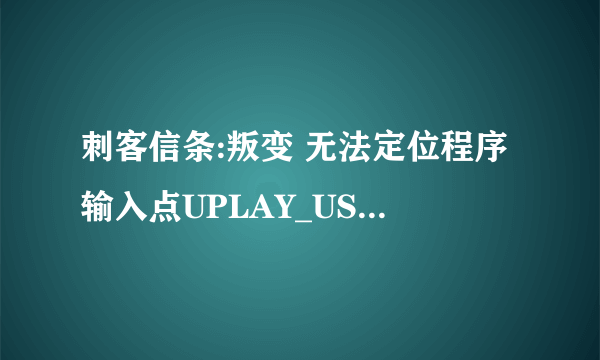 刺客信条:叛变 无法定位程序输入点UPLAY_USER······ 于动态链接库 uplay_r1_loader64.dll上