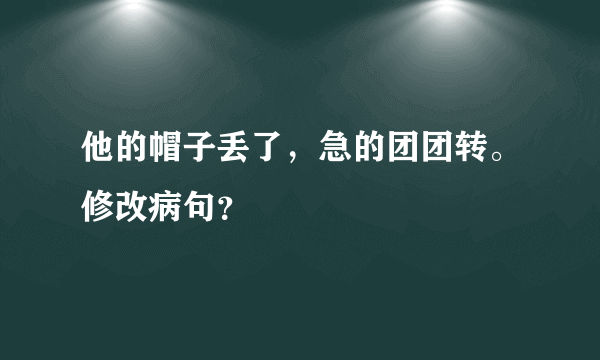 他的帽子丢了，急的团团转。修改病句？