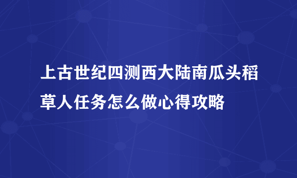 上古世纪四测西大陆南瓜头稻草人任务怎么做心得攻略