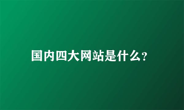 国内四大网站是什么？