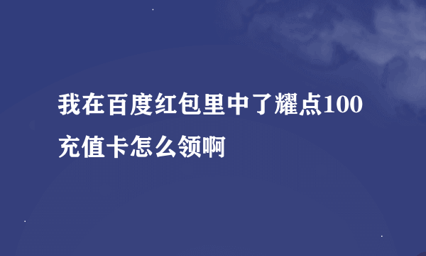 我在百度红包里中了耀点100充值卡怎么领啊